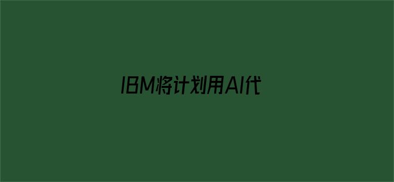 IBM将计划用AI代替人工岗位